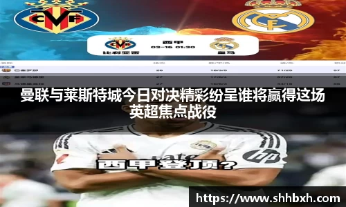 曼联与莱斯特城今日对决精彩纷呈谁将赢得这场英超焦点战役